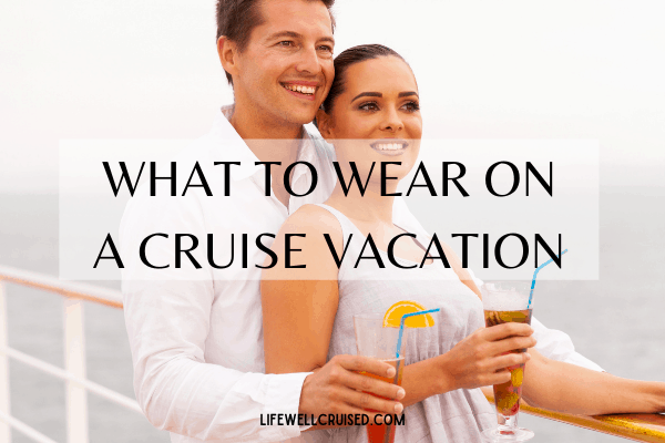 What To Wear on a Cruise Vacation (day, evening & formal night) - Life Well  Cruised