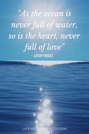 As the ocean is never full of water, so is the heart, never full of love