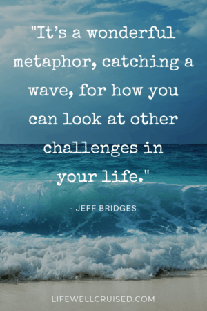 It’s a wonderful metaphor, catching a wave, for how you can look at other challenges in your life