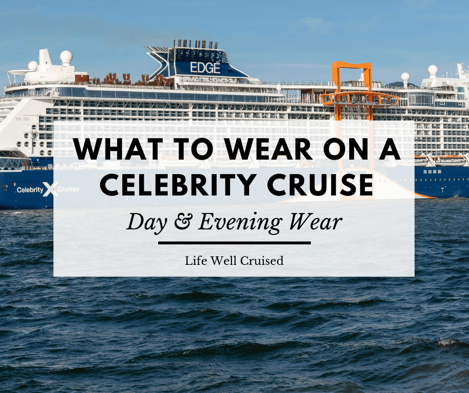 What to Wear on a Celebrity Cruise Life Well Cruised