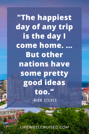 Rick Steves quote - The happiest day of any trip is the day I come home. ... But other nations have some pretty good ideas too